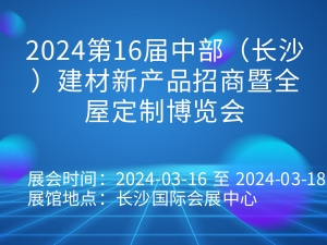 2024第16届中部（长沙）建材新产品招商暨全屋定制博览会